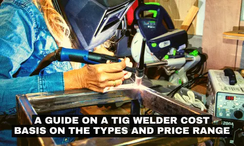 A GUIDE ON A TIG WELDER COST BASIS ON THE TYPES AND PRICE RANGE