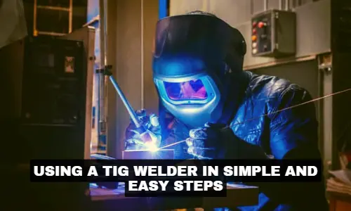 using a tig welder in simple and easy steps