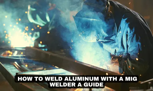 HOW TO WELD ALUMINUM WITH A MIG WELDER A GUIDE