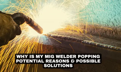 WHY IS MY MIG WELDER POPPING POTENTIAL REASONS POSSIBLE SOLUTIONS