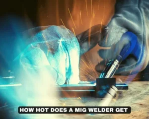 HOW HOT DOES A MIG WELDER GET