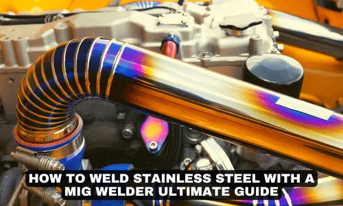 HOW TO WELD STAINLESS STEEL WITH A MIG WELDER ULTIMATE GUIDE