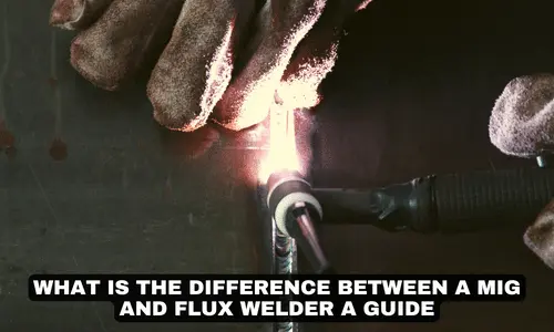 WHAT IS THE DIFFERENCE BETWEEN A MIG AND FLUX WELDER A GUIDE