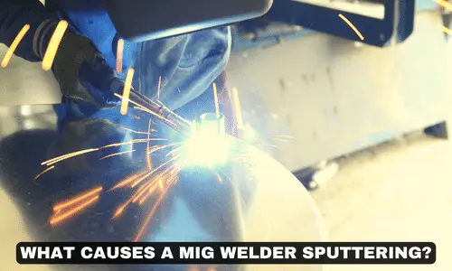What Causes a MIG Welder to Sputter A Guide to Fix this Issues 