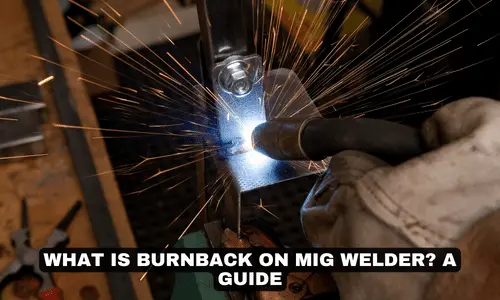 WHAT IS BURNBACK ON MIG WELDER A GUIDE